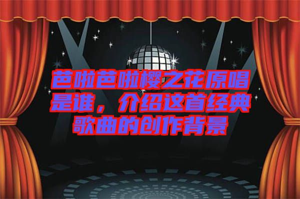 芭啦芭啦櫻之花原唱是誰(shuí)，介紹這首經(jīng)典歌曲的創(chuàng)作背景