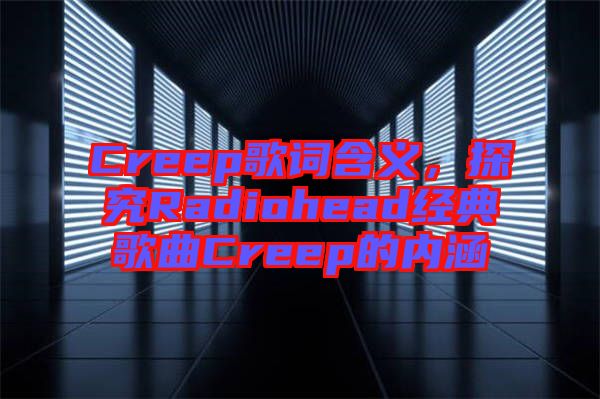 Creep歌詞含義，探究Radiohead經(jīng)典歌曲Creep的內(nèi)涵