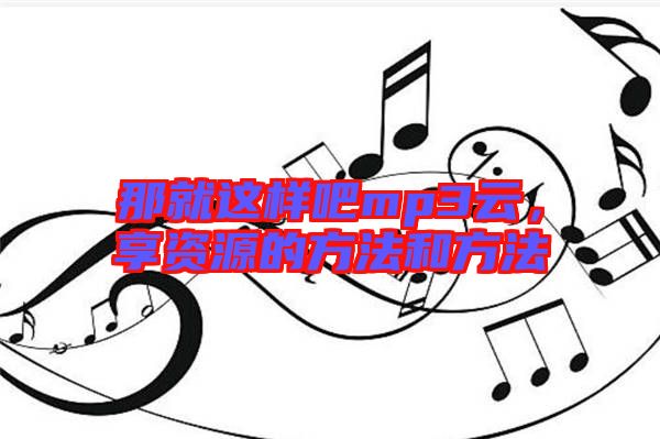 那就這樣吧mp3云，享資源的方法和方法