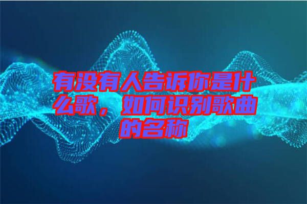 有沒有人告訴你是什么歌，如何識(shí)別歌曲的名稱