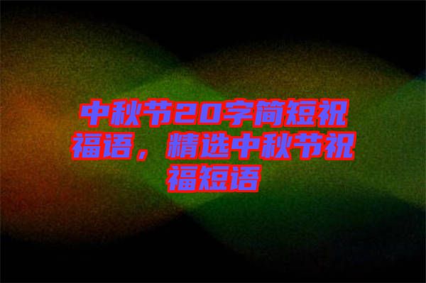 中秋節(jié)20字簡短祝福語，精選中秋節(jié)祝福短語