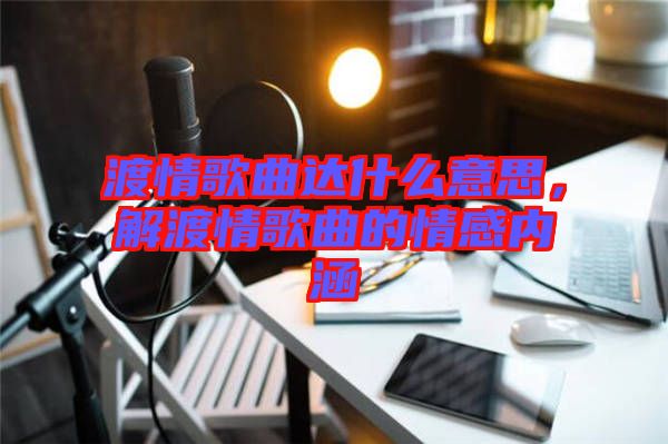 渡情歌曲達什么意思，解渡情歌曲的情感內(nèi)涵