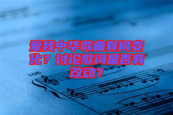愛我中華歌曲有何變化？討論歌詞是否有改動？
