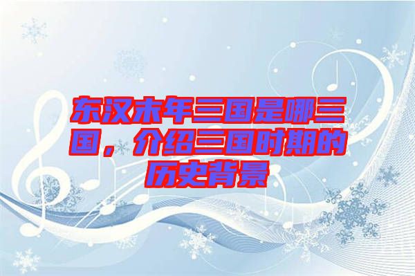 東漢末年三國是哪三國，介紹三國時(shí)期的歷史背景