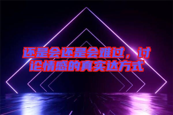 還是會(huì)還是會(huì)難過，討論情感的真實(shí)達(dá)方式