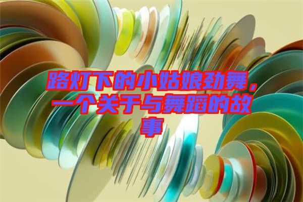路燈下的小姑娘勁舞，一個關(guān)于與舞蹈的故事