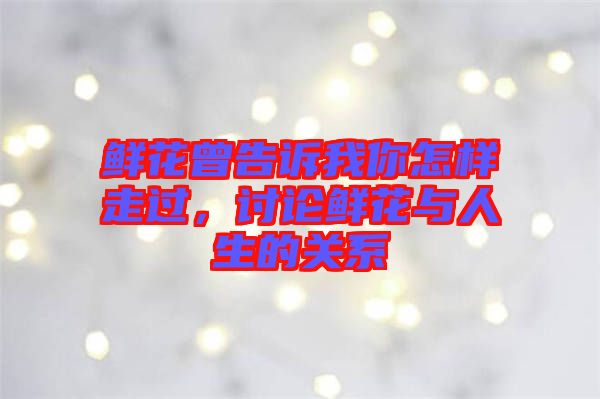 鮮花曾告訴我你怎樣走過，討論鮮花與人生的關(guān)系