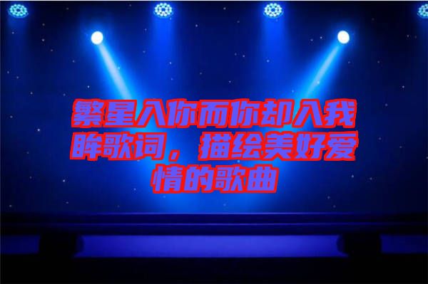 繁星入你而你卻入我眸歌詞，描繪美好愛情的歌曲