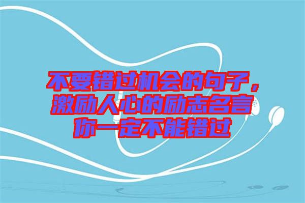不要錯過機會的句子，激勵人心的勵志名言你一定不能錯過