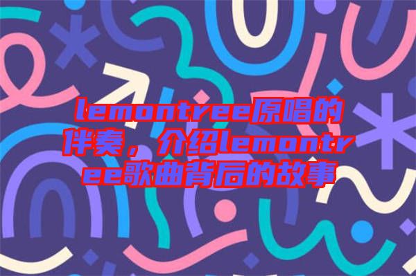 lemontree原唱的伴奏，介紹lemontree歌曲背后的故事
