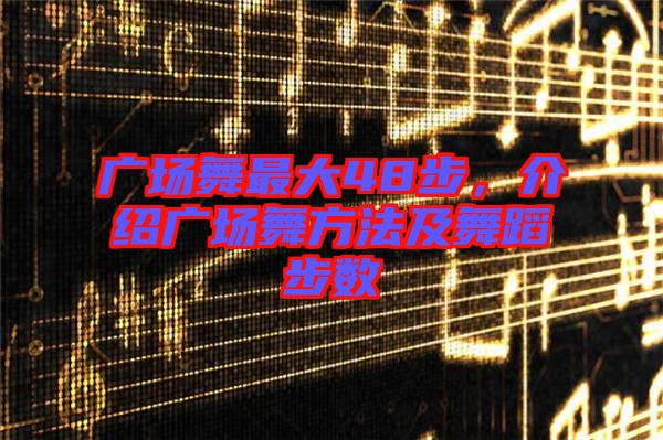 廣場舞最大48步，介紹廣場舞方法及舞蹈步數(shù)
