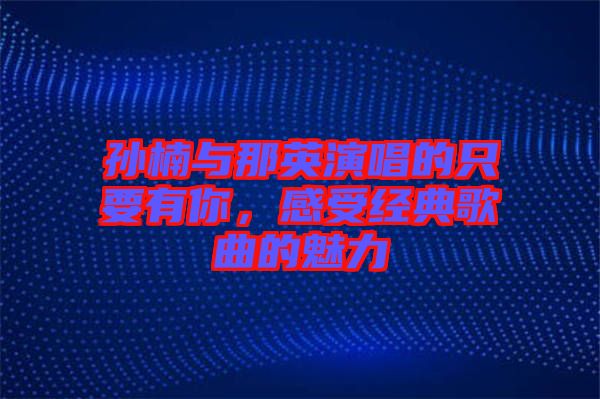 孫楠與那英演唱的只要有你，感受經(jīng)典歌曲的魅力