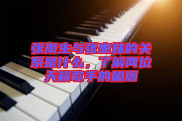 張雨生與張惠妹的關(guān)系是什么，了解兩位天籟歌手的淵源