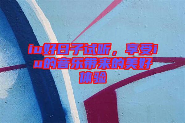 iu好日子試聽，享受iu的音樂帶來的美好體驗