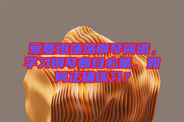 愛要坦蕩蕩鋼琴簡譜，學(xué)習(xí)鋼琴曲目必備，如何正確練習(xí)？