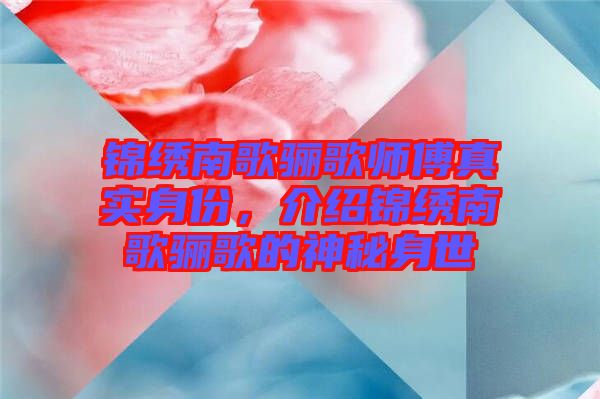 錦繡南歌驪歌師傅真實(shí)身份，介紹錦繡南歌驪歌的神秘身世
