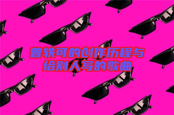 曾軼可的創(chuàng)作歷程與給別人寫(xiě)的歌曲