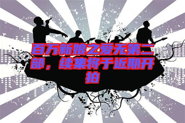 百萬新娘之愛無第二部，續(xù)集將于近期開拍