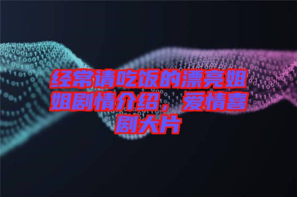經(jīng)常請(qǐng)吃飯的漂亮姐姐劇情介紹，愛(ài)情喜劇大片