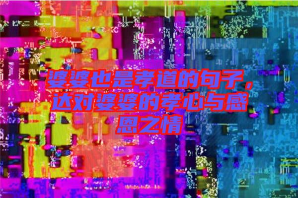 婆婆也是孝道的句子，達(dá)對(duì)婆婆的孝心與感恩之情
