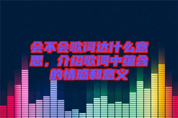 會(huì)不會(huì)歌詞達(dá)什么意思，介紹歌詞中蘊(yùn)含的情感和意義