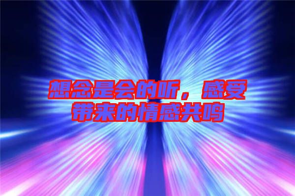 想念是會(huì)的聽，感受帶來的情感共鳴