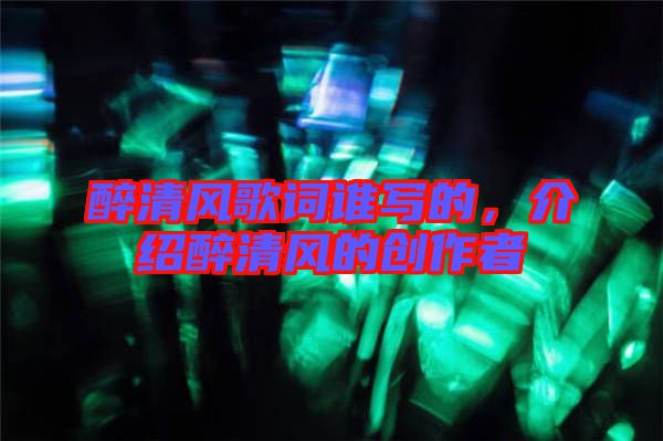 醉清風(fēng)歌詞誰(shuí)寫的，介紹醉清風(fēng)的創(chuàng)作者