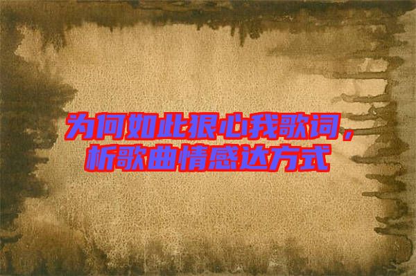 為何如此狠心我歌詞，析歌曲情感達(dá)方式