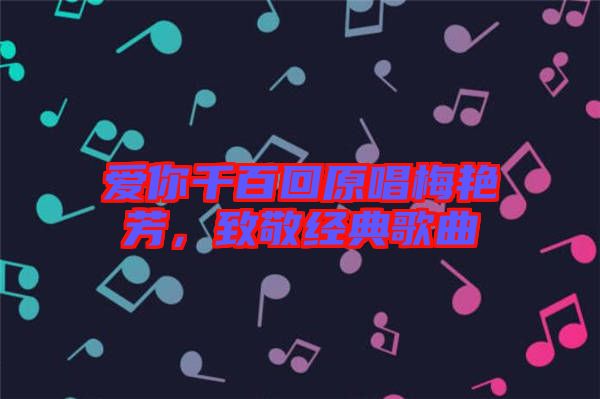 愛你千百回原唱梅艷芳，致敬經(jīng)典歌曲
