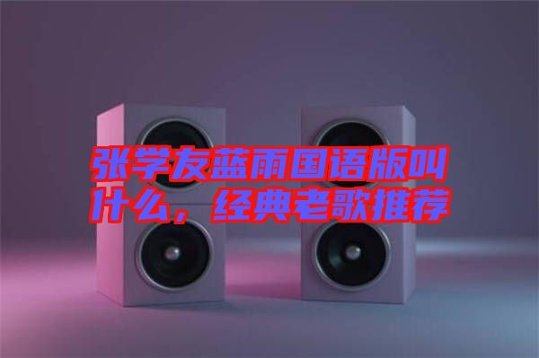 張學(xué)友藍(lán)雨國語版叫什么，經(jīng)典老歌推薦