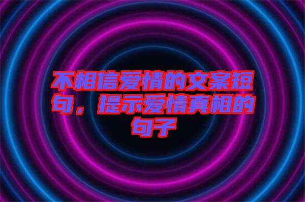 不相信愛情的文案短句，提示愛情真相的句子
