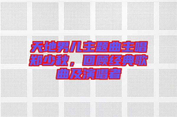 天地男兒主題曲主唱鄭少秋，回顧經(jīng)典歌曲及演唱者