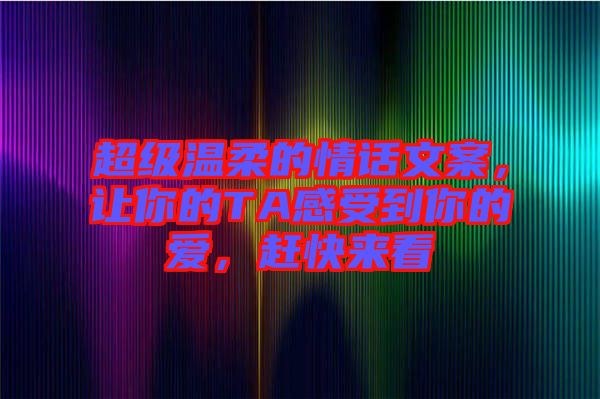 超級(jí)溫柔的情話文案，讓你的TA感受到你的愛(ài)，趕快來(lái)看