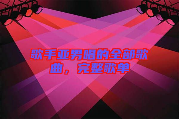 歌手亞男唱的全部歌曲，完整歌單