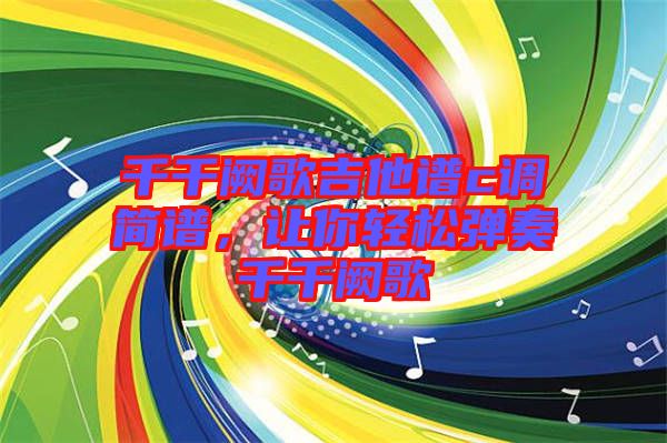 千千闕歌吉他譜c調(diào)簡(jiǎn)譜，讓你輕松彈奏千千闕歌