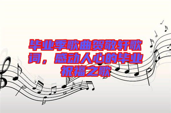 畢業(yè)季歌曲賀敬軒歌詞，感動人心的畢業(yè)祝福之歌
