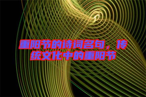 重陽節(jié)的詩詞名句，傳統(tǒng)文化中的重陽節(jié)