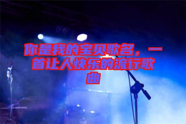 你是我的寶貝歌名，一首讓人快樂的流行歌曲