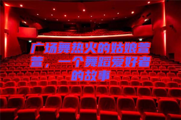 廣場舞熱火的姑娘萱萱，一個(gè)舞蹈愛好者的故事