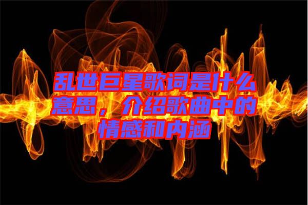 亂世巨星歌詞是什么意思，介紹歌曲中的情感和內(nèi)涵
