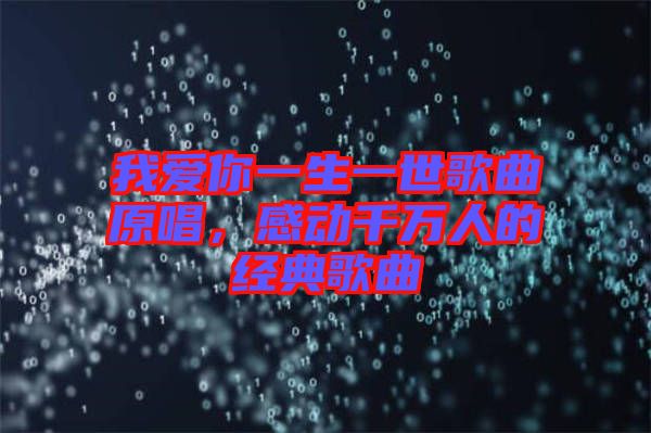我愛你一生一世歌曲原唱，感動(dòng)千萬人的經(jīng)典歌曲