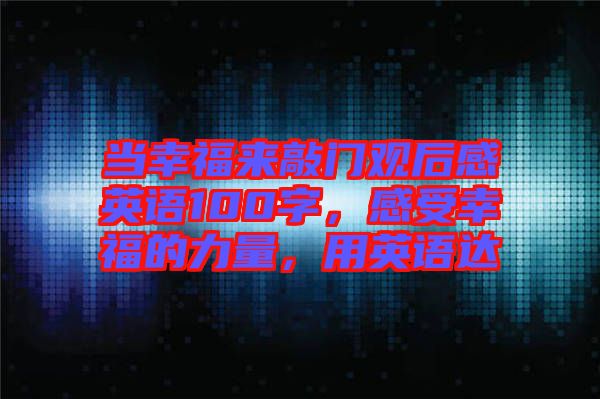 當(dāng)幸福來(lái)敲門(mén)觀(guān)后感英語(yǔ)100字，感受幸福的力量，用英語(yǔ)達(dá)