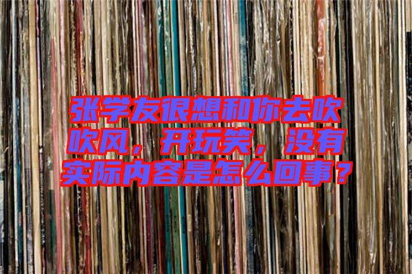 張學友很想和你去吹吹風，開玩笑，沒有實際內(nèi)容是怎么回事？