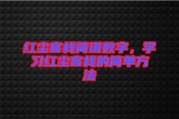 紅塵客棧簡譜數(shù)字，學(xué)習(xí)紅塵客棧的簡單方法