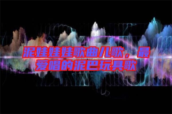 泥娃娃娃歌曲兒歌，最愛唱的泥巴玩具歌