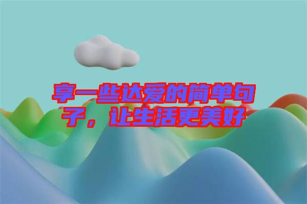 享一些達(dá)愛的簡單句子，讓生活更美好