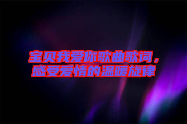 寶貝我愛你歌曲歌詞，感受愛情的溫暖旋律