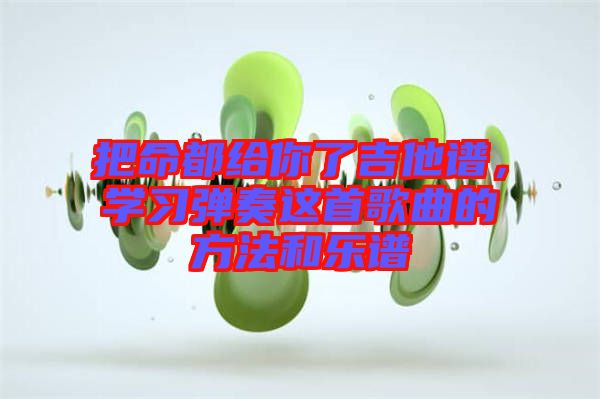 把命都給你了吉他譜，學(xué)習(xí)彈奏這首歌曲的方法和樂(lè)譜
