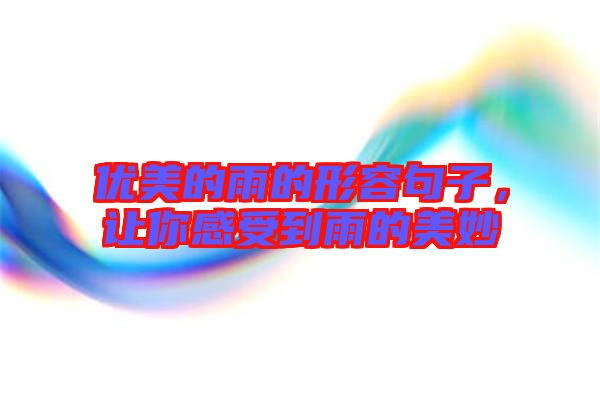 優(yōu)美的雨的形容句子，讓你感受到雨的美妙