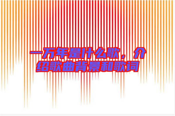 一萬(wàn)年是什么歌，介紹歌曲背景和歌詞